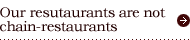 Our restaurants are not chain-restaurants
